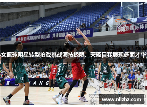 女篮球明星转型拍戏挑战演技极限，突破自我展现多面才华