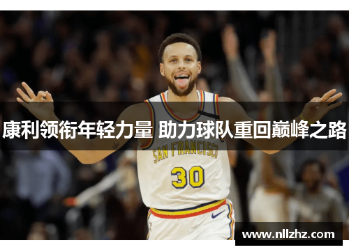 康利领衔年轻力量 助力球队重回巅峰之路