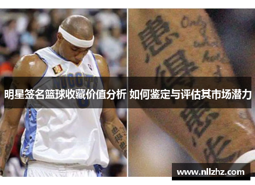 明星签名篮球收藏价值分析 如何鉴定与评估其市场潜力