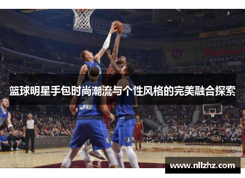 篮球明星手包时尚潮流与个性风格的完美融合探索