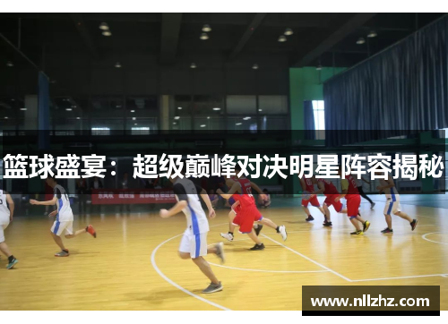 篮球盛宴：超级巅峰对决明星阵容揭秘