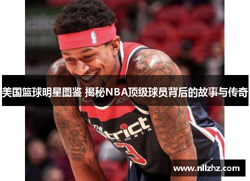 美国篮球明星图鉴 揭秘NBA顶级球员背后的故事与传奇